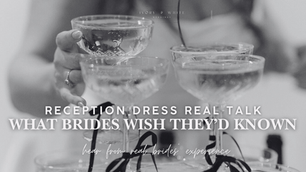 Reception Dress Real Talk: What Brides Wish They’d Known - Ivory & White